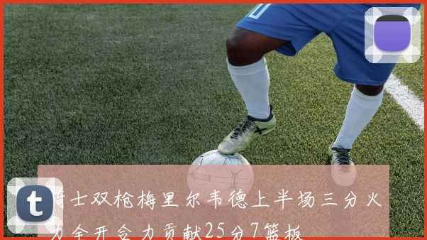 骑士双枪梅里尔韦德上半场三分火力全开合力贡献25分7篮板