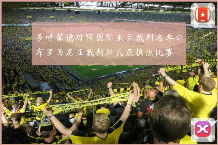 多特蒙德对阵国际米兰裁判名单公布罗马尼亚裁判科瓦茨执法比赛