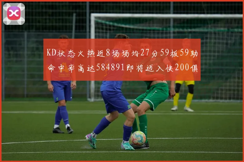 KD状态火热近8场场均27分59板59助命中率高达584891即将迈入快200俱乐部