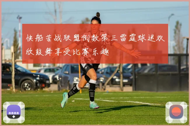 快船苦战联盟倒数第三雷霆球迷欢欣鼓舞享受比赛乐趣