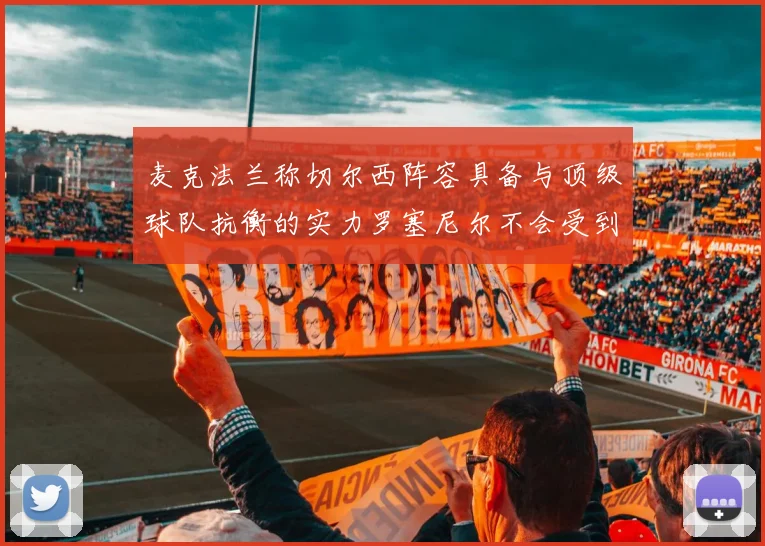 麦克法兰称切尔西阵容具备与顶级球队抗衡的实力罗塞尼尔不会受到压力影响