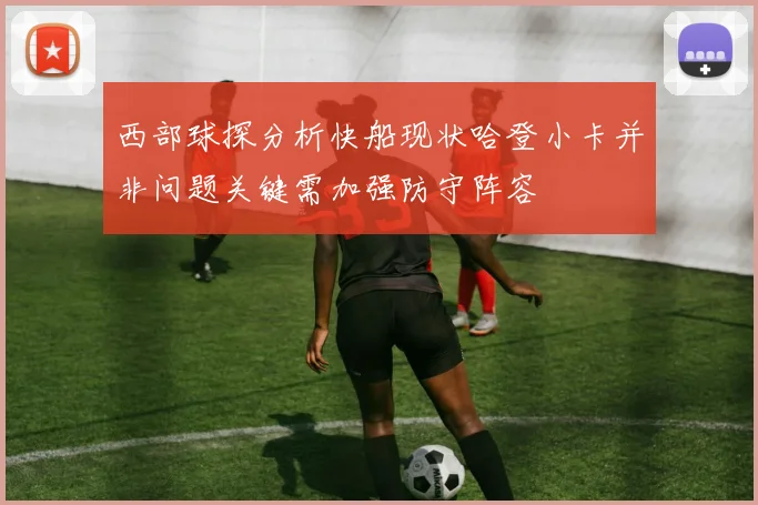 西部球探分析快船现状哈登小卡并非问题关键需加强防守阵容