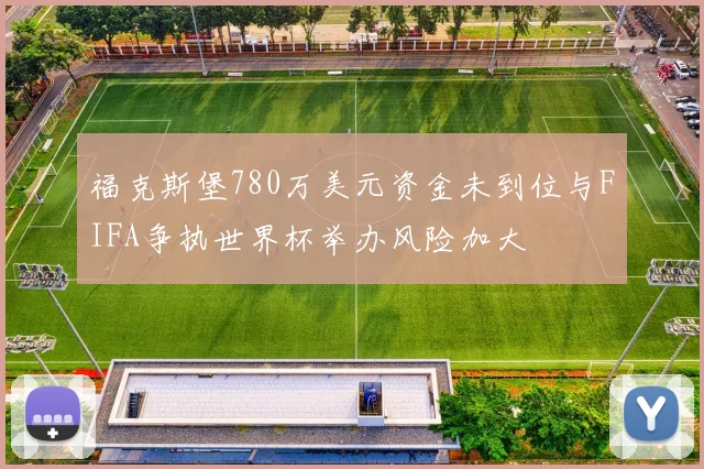 福克斯堡780万美元资金未到位与FIFA争执世界杯举办风险加大