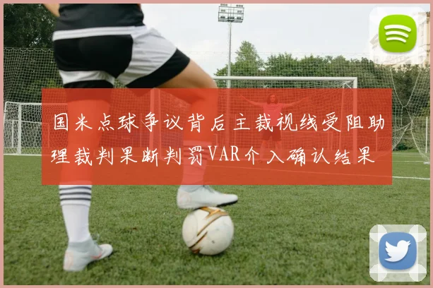 国米点球争议背后主裁视线受阻助理裁判果断判罚VAR介入确认结果