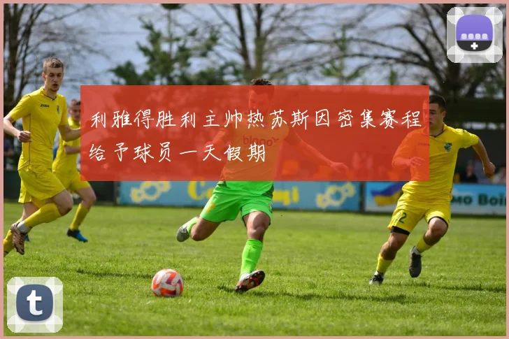 利雅得胜利主帅热苏斯因密集赛程给予球员一天假期