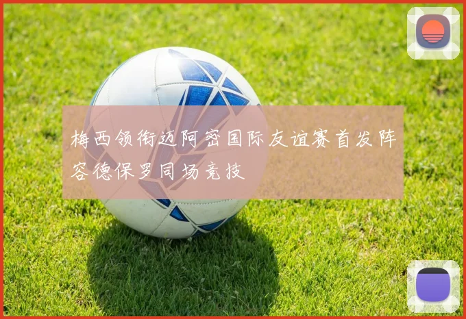 梅西领衔迈阿密国际友谊赛首发阵容德保罗同场竞技