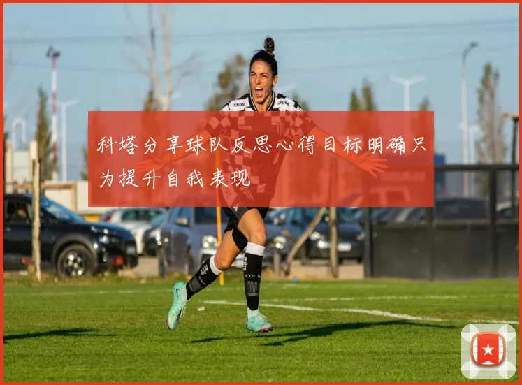 科塔分享球队反思心得目标明确只为提升自我表现