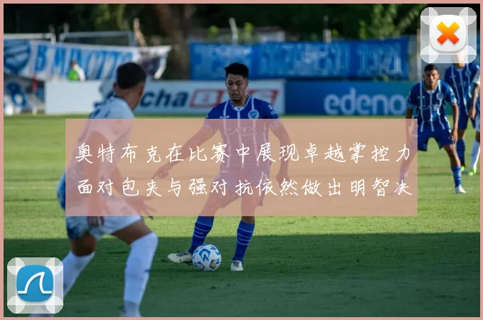 奥特布克在比赛中展现卓越掌控力面对包夹与强对抗依然做出明智决策
