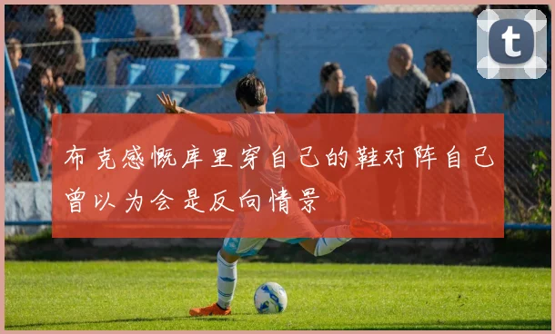 布克感慨库里穿自己的鞋对阵自己曾以为会是反向情景