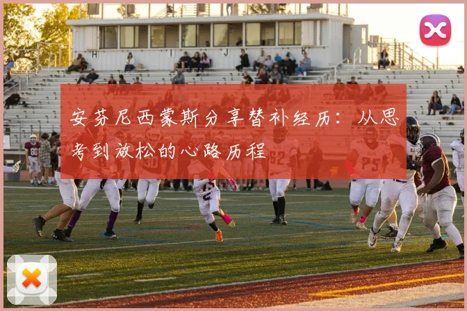 安芬尼西蒙斯分享替补经历：从思考到放松的心路历程